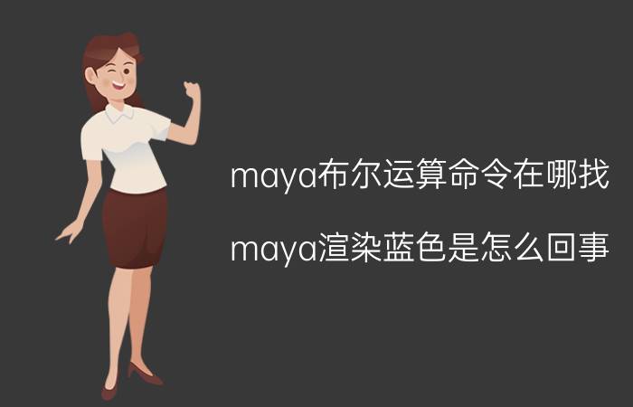 maya布尔运算命令在哪找 maya渲染蓝色是怎么回事？